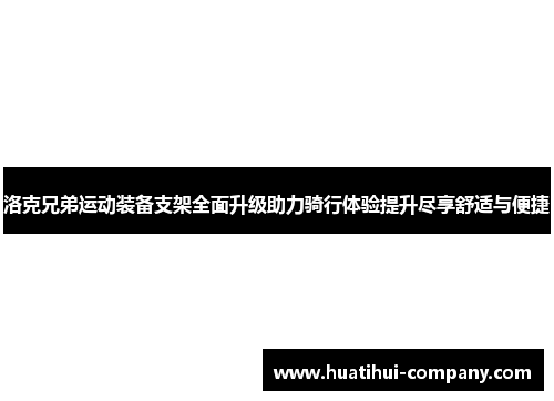 洛克兄弟运动装备支架全面升级助力骑行体验提升尽享舒适与便捷